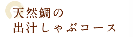 天然鯛の出汁しゃぶコース