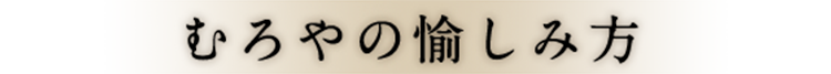 むろやの愉しみ方