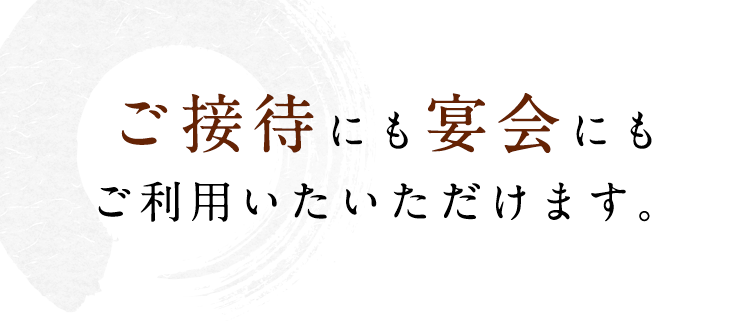 ご接待にも宴会にも ご利用いただけます。